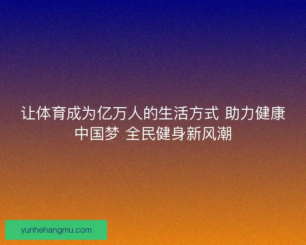 让体育成为亿万人的生活方式 助力健康中国梦 全民健身新风潮