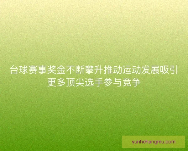台球赛事奖金不断攀升推动运动发展吸引更多顶尖选手参与竞争
